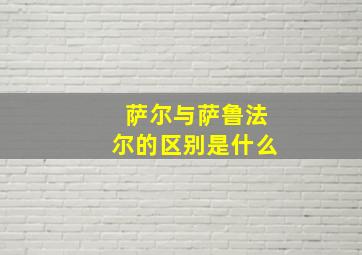 萨尔与萨鲁法尔的区别是什么