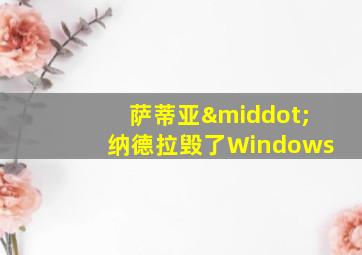 萨蒂亚·纳德拉毁了Windows