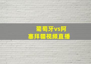 葡萄牙vs阿塞拜疆视频直播