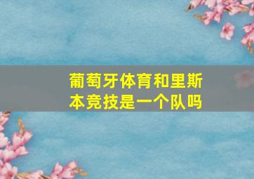 葡萄牙体育和里斯本竞技是一个队吗