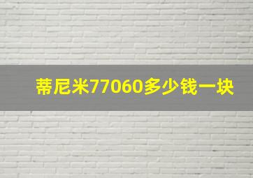 蒂尼米77060多少钱一块