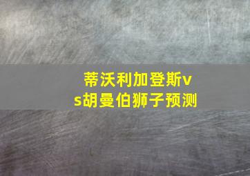 蒂沃利加登斯vs胡曼伯狮子预测