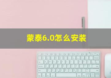 蒙泰6.0怎么安装