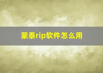 蒙泰rip软件怎么用