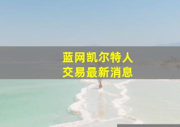 蓝网凯尔特人交易最新消息