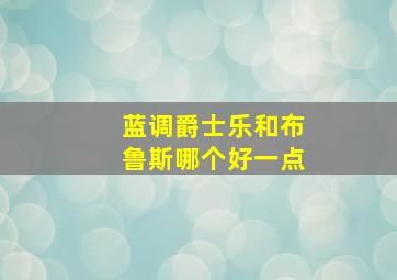 蓝调爵士乐和布鲁斯哪个好一点