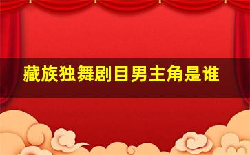 藏族独舞剧目男主角是谁