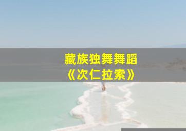 藏族独舞舞蹈《次仁拉索》