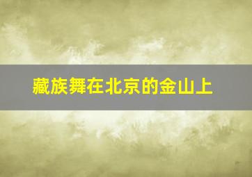 藏族舞在北京的金山上