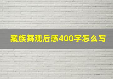 藏族舞观后感400字怎么写