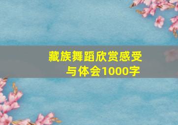 藏族舞蹈欣赏感受与体会1000字