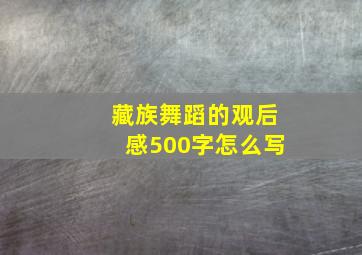 藏族舞蹈的观后感500字怎么写