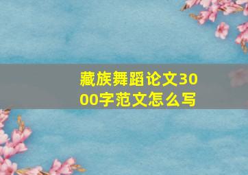 藏族舞蹈论文3000字范文怎么写