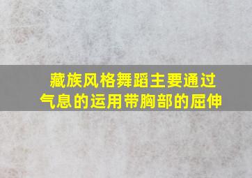 藏族风格舞蹈主要通过气息的运用带胸部的屈伸