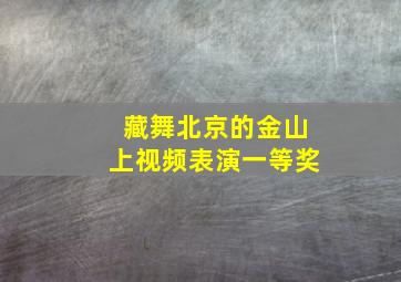 藏舞北京的金山上视频表演一等奖