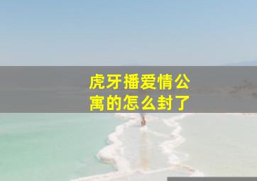 虎牙播爱情公寓的怎么封了