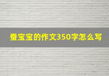 蚕宝宝的作文350字怎么写