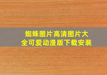 蜘蛛图片高清图片大全可爱动漫版下载安装