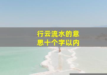 行云流水的意思十个字以内