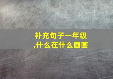 补充句子一年级,什么在什么画画