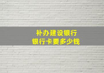 补办建设银行银行卡要多少钱