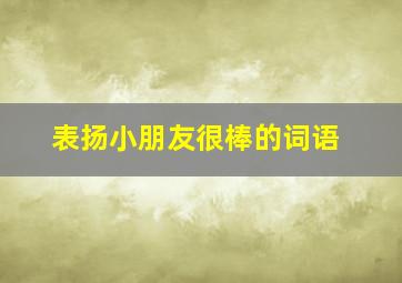 表扬小朋友很棒的词语