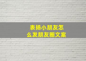 表扬小朋友怎么发朋友圈文案