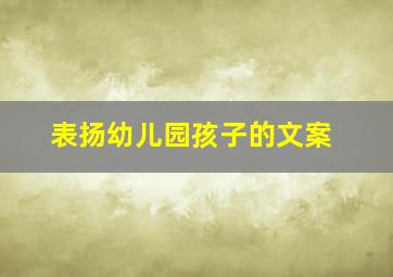 表扬幼儿园孩子的文案