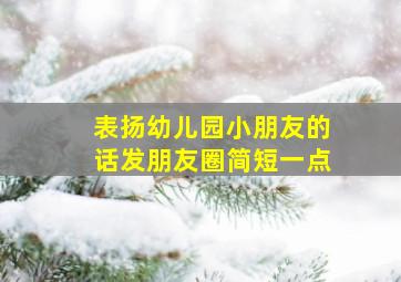 表扬幼儿园小朋友的话发朋友圈简短一点