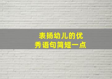 表扬幼儿的优秀语句简短一点