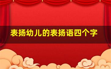 表扬幼儿的表扬语四个字