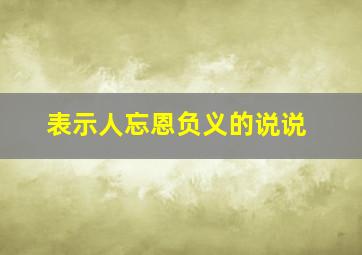 表示人忘恩负义的说说