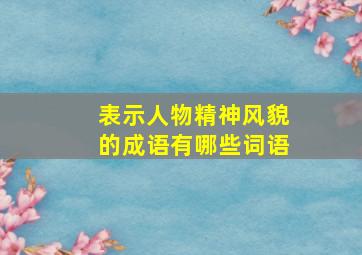 表示人物精神风貌的成语有哪些词语