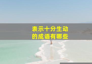 表示十分生动的成语有哪些