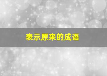 表示原来的成语