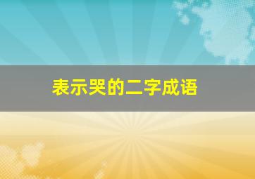 表示哭的二字成语