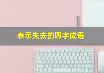 表示失去的四字成语