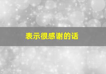 表示很感谢的话