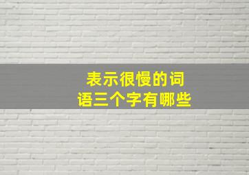 表示很慢的词语三个字有哪些