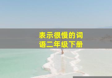 表示很慢的词语二年级下册