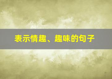 表示情趣、趣味的句子