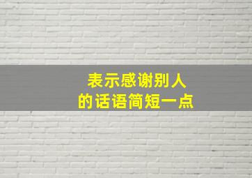 表示感谢别人的话语简短一点