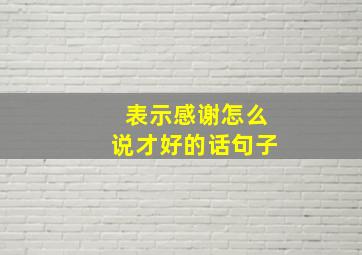 表示感谢怎么说才好的话句子