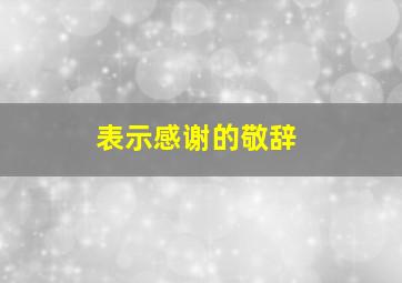 表示感谢的敬辞