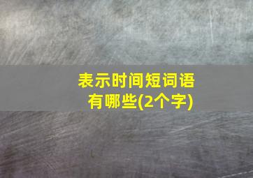 表示时间短词语有哪些(2个字)