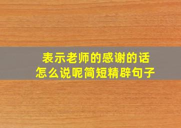 表示老师的感谢的话怎么说呢简短精辟句子