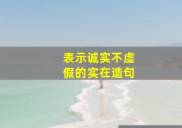 表示诚实不虚假的实在造句