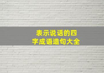 表示说话的四字成语造句大全