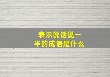 表示说话说一半的成语是什么