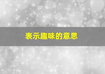 表示趣味的意思